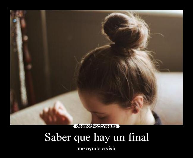 Saber que hay un final - me ayuda a vivir