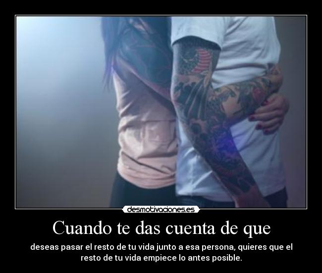 Cuando te das cuenta de que - deseas pasar el resto de tu vida junto a esa persona, quieres que el
resto de tu vida empiece lo antes posible.