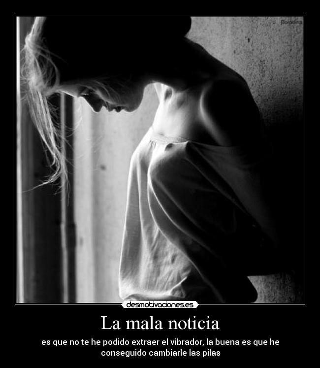 La mala noticia - es que no te he podido extraer el vibrador, la buena es que he
conseguido cambiarle las pilas