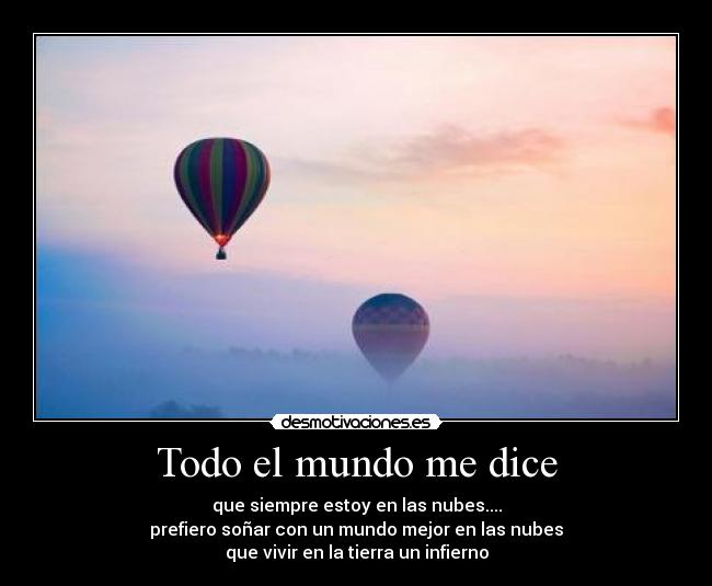 Todo el mundo me dice - que siempre estoy en las nubes....
prefiero soñar con un mundo mejor en las nubes
que vivir en la tierra un infierno