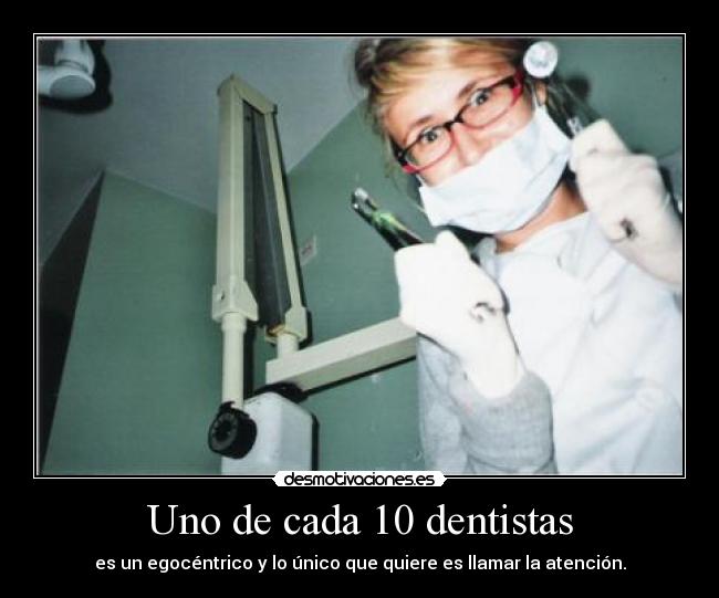 Uno de cada 10 dentistas - es un egocéntrico y lo único que quiere es llamar la atención.
