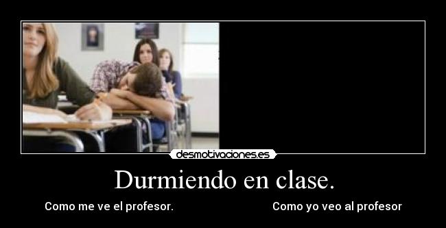 Durmiendo en clase. - Como me ve el profesor. Como yo veo al profesor