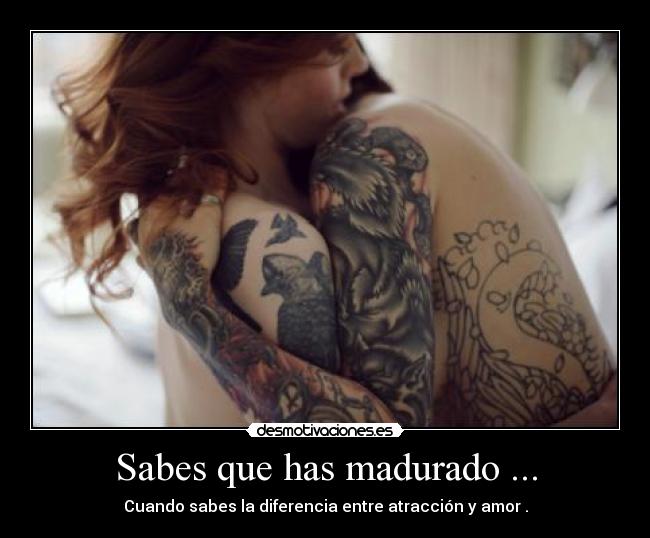 Sabes que has madurado ... -