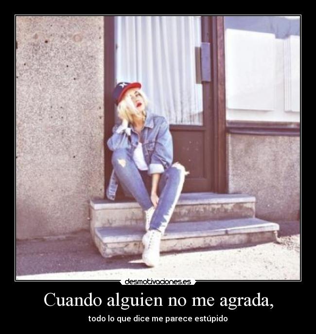 Cuando alguien no me agrada, -