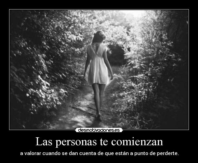 Las personas te comienzan - a valorar cuando se dan cuenta de que están a punto de perderte.