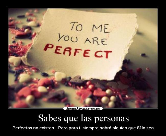Sabes que las personas - Perfectas no existen... Pero para ti siempre habrá alguien que Sí lo sea