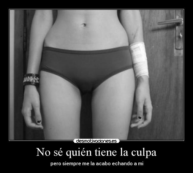 No sé quién tiene la culpa - pero siempre me la acabo echando a mi