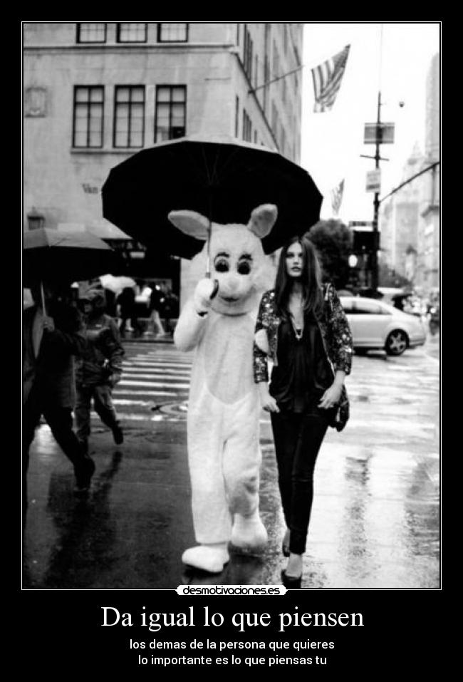 Da igual lo que piensen - los demas de la persona que quieres
lo importante es lo que piensas tu