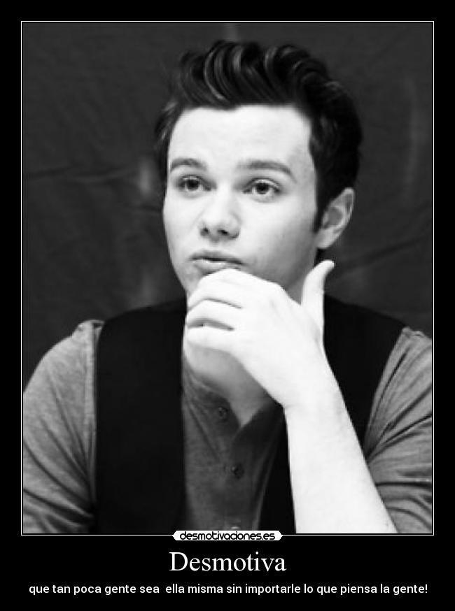 Desmotiva - que tan poca gente sea ella misma sin importarle lo que piensa la gente!