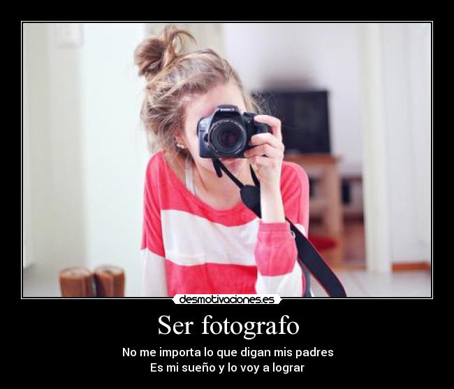 Ser fotografo - No me importa lo que digan mis padres
Es mi sueño y lo voy a lograr