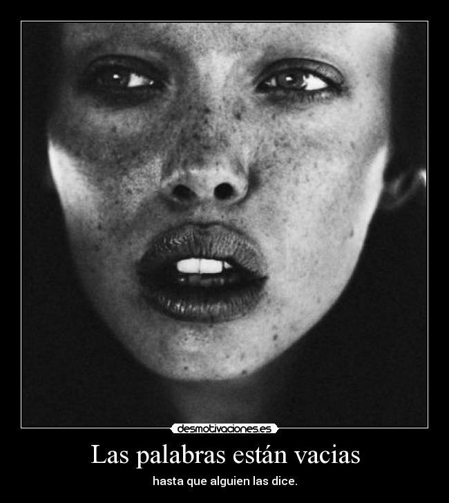 Las palabras están vacias - hasta que alguien las dice.