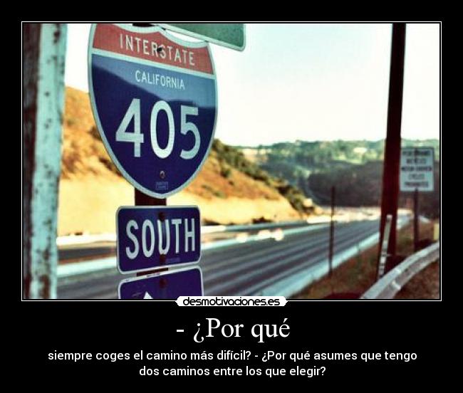 - ¿Por qué - siempre coges el camino más difícil? - ¿Por qué asumes que tengo
dos caminos entre los que elegir?