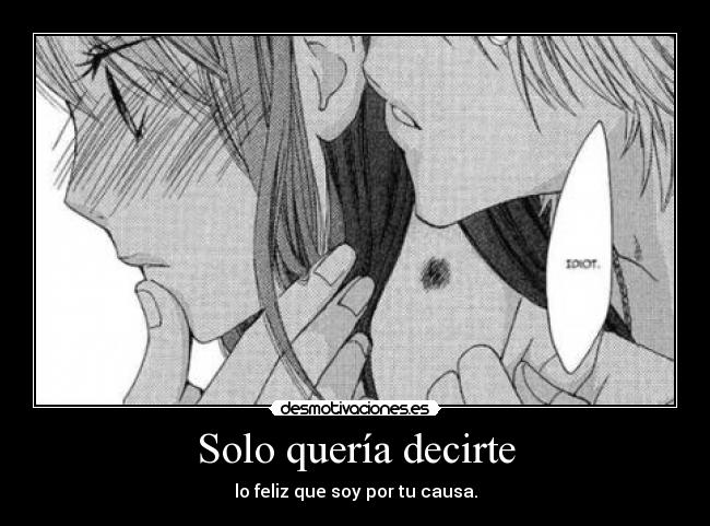 Solo quería decirte - lo feliz que soy por tu causa.