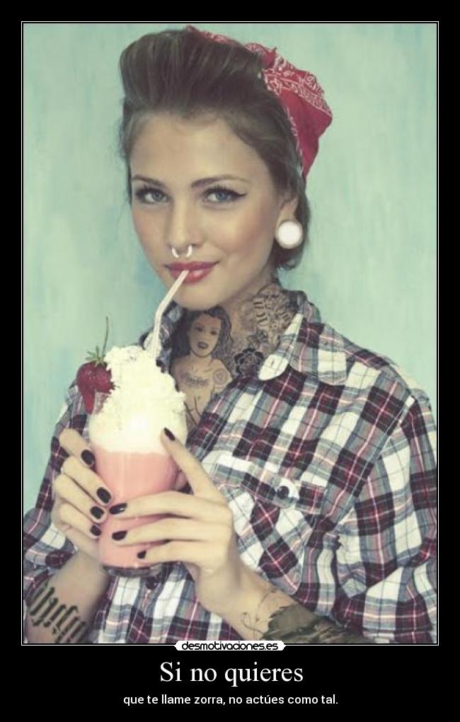 Si no quieres - que te llame zorra, no actúes como tal.