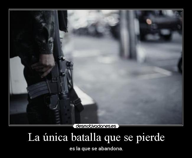 La única batalla que se pierde - es la que se abandona.