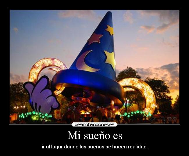 Mi sueño es - ir al lugar donde los sueños se hacen realidad.