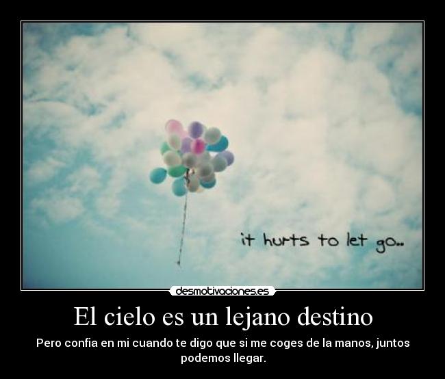 El cielo es un lejano destino - Pero confia en mi cuando te digo que si me coges de la manos, juntos podemos llegar.