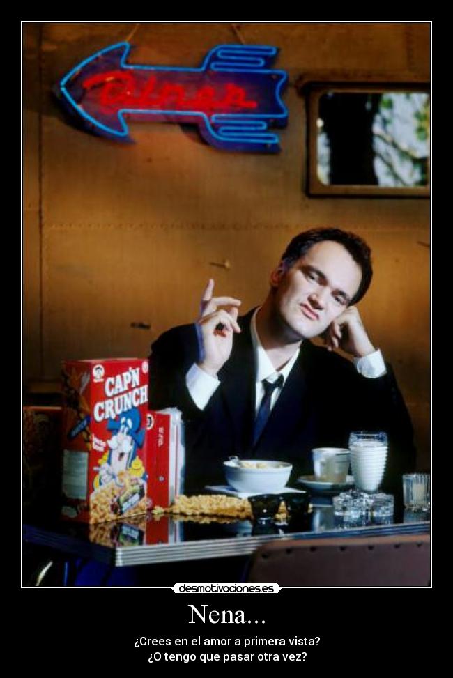 Nena... - ¿Crees en el amor a primera vista?
¿O tengo que pasar otra vez?