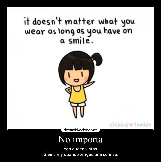 No importa - con que te vistas.
Siempre y cuando tengas una sonrisa.