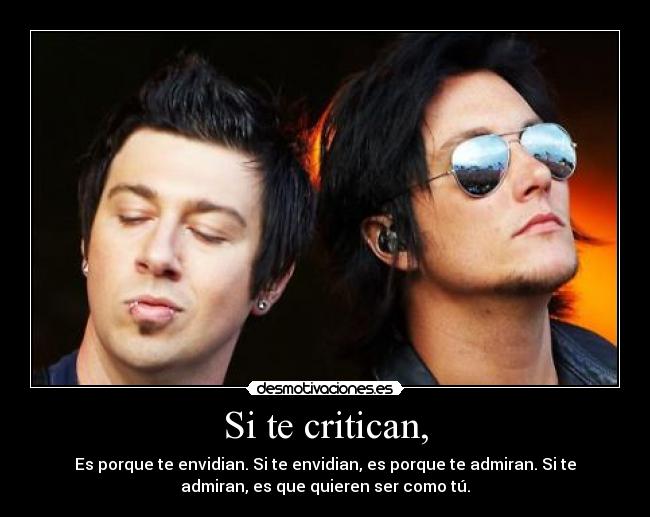 Si te critican, - Es porque te envidian. Si te envidian, es porque te admiran. Si te
admiran, es que quieren ser como tú.