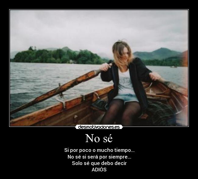 No sé - Si por poco o mucho tiempo...
No sé si será por siempre...
Solo sé que debo decir
ADIÓS