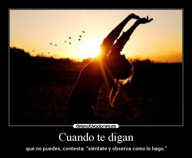 Cuando te digan - que no puedes, contesta: siéntate y observa como lo hago.