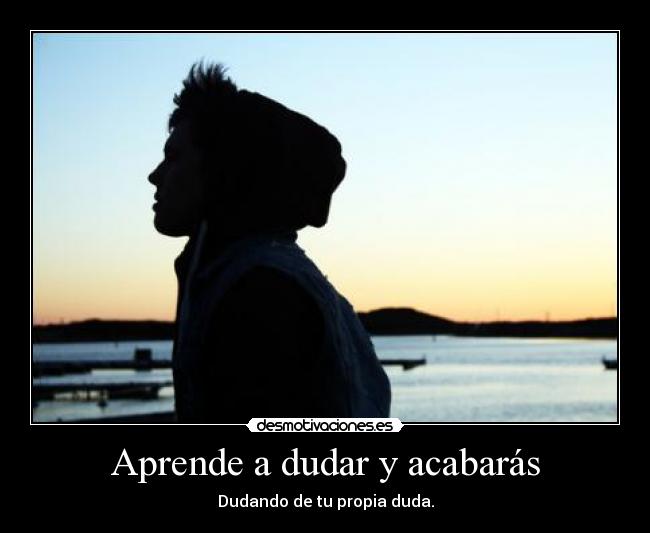 Aprende a dudar y acabarás -