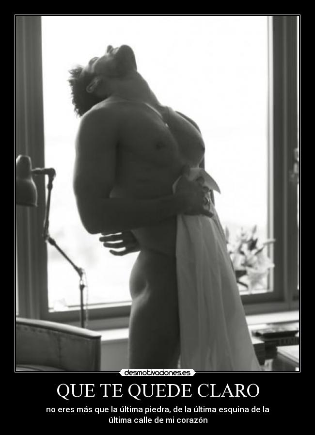 QUE TE QUEDE CLARO - no eres más que la última piedra, de la última esquina de la última calle de mi corazón