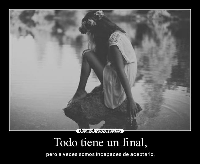 Todo tiene un final, -
