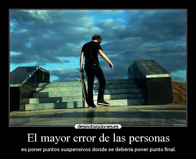 El mayor error de las personas - es poner puntos suspensivos donde se debería poner punto final.