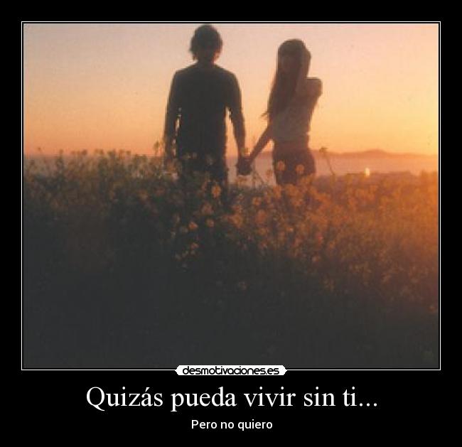 Quizás pueda vivir sin ti... - Pero no quiero