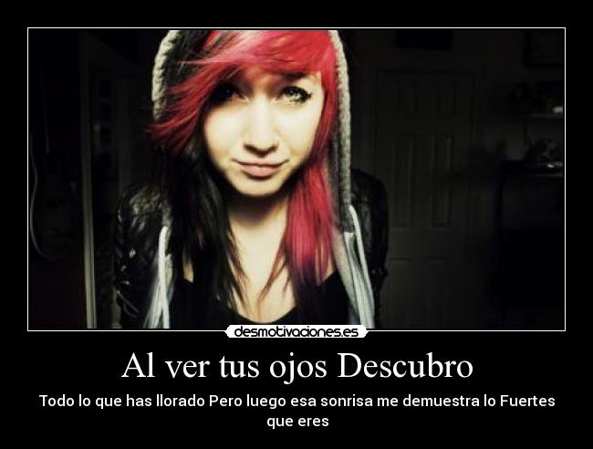 Al ver tus ojos Descubro - Todo lo que has llorado Pero luego esa sonrisa me demuestra lo Fuertes que eres