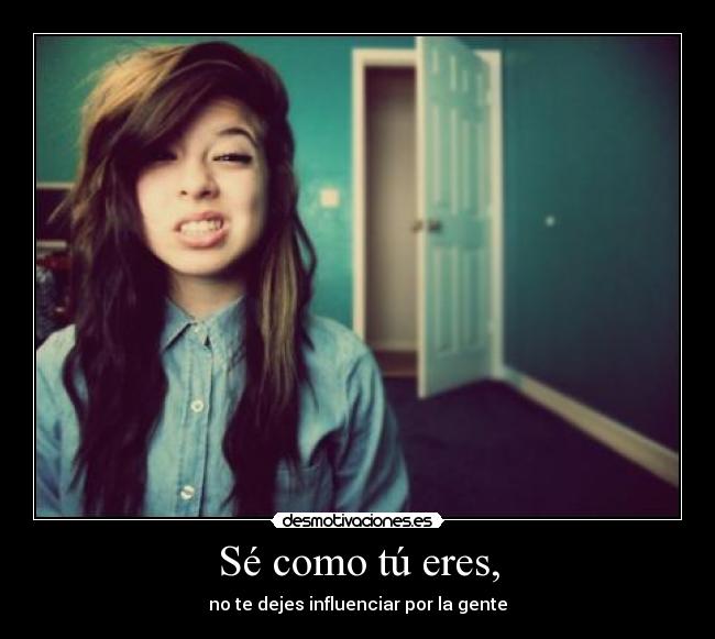 Sé como tú eres, - no te dejes influenciar por la gente