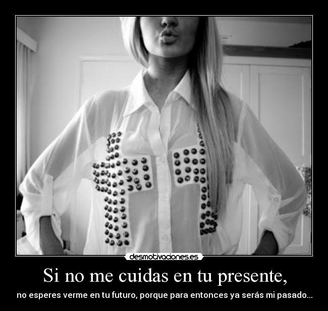 Si no me cuidas en tu presente, - 