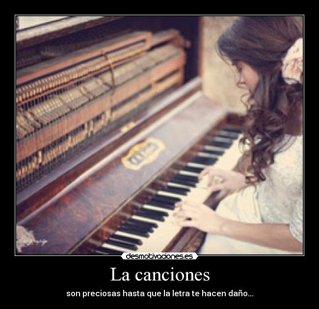 La canciones - son preciosas hasta que la letra te hacen daño...