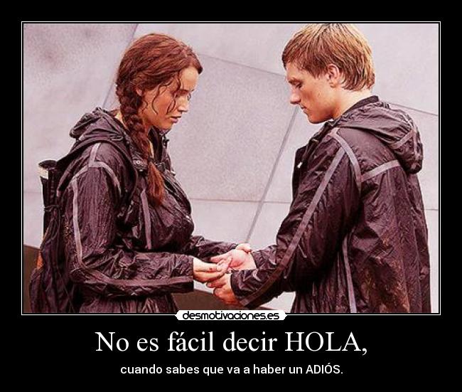 No es fácil decir HOLA, - cuando sabes que va a haber un ADIÓS.