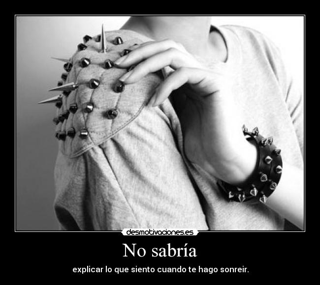 No sabría - explicar lo que siento cuando te hago sonreir.