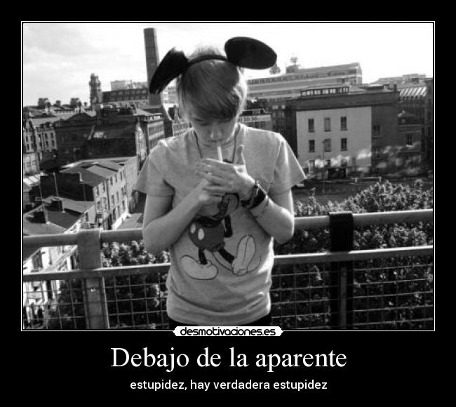 Debajo de la aparente - estupidez, hay verdadera estupidez