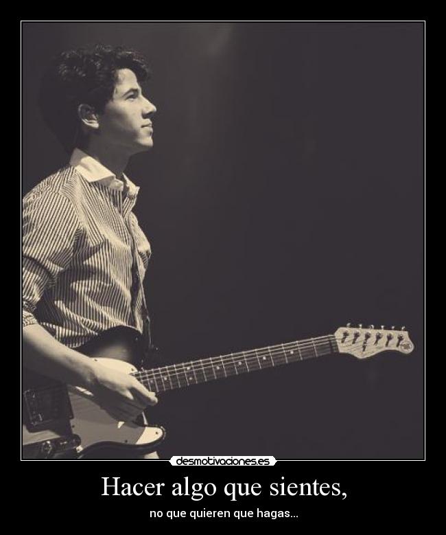 Hacer algo que sientes, - no que quieren que hagas...