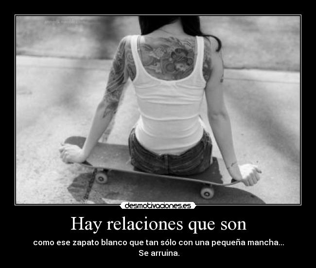Hay relaciones que son - como ese zapato blanco que tan sólo con una pequeña mancha...
Se arruina.