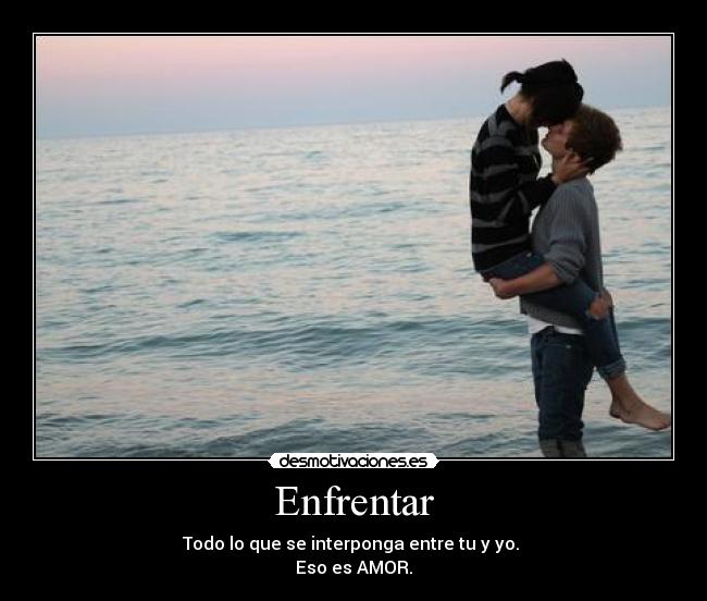 Enfrentar - Todo lo que se interponga entre tu y yo.
Eso es AMOR.