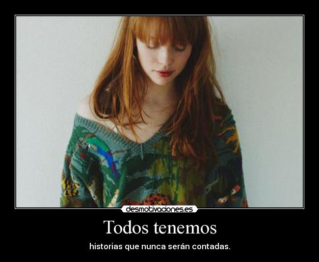 Todos tenemos - historias que nunca serán contadas.