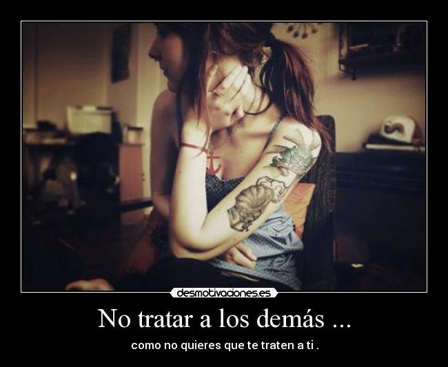 No tratar a los demás ... -
