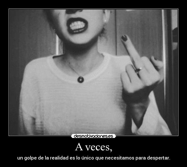A veces, - un golpe de la realidad es lo único que necesitamos para despertar.