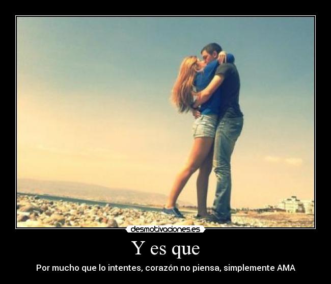 Y es que - Por mucho que lo intentes, corazón no piensa, simplemente AMA