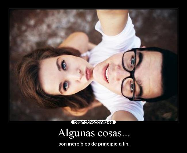 Algunas cosas... - son increíbles de principio a fin.