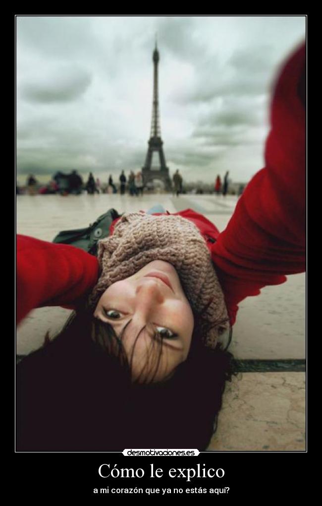 Cómo le explico - a mi corazón que ya no estás aquí?