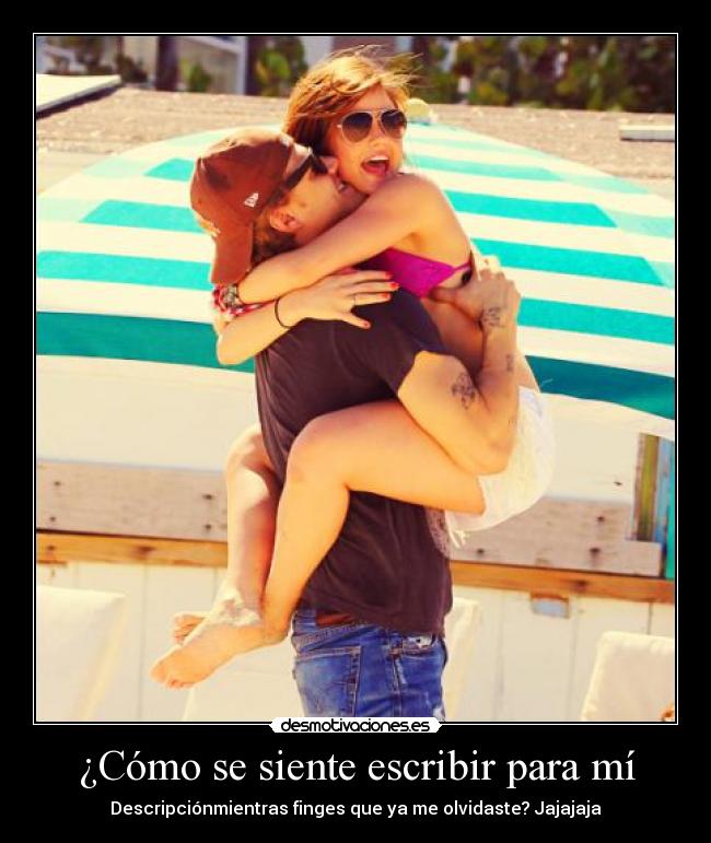 ¿Cómo se siente escribir para mí - Descripciónmientras finges que ya me olvidaste? Jajajaja
