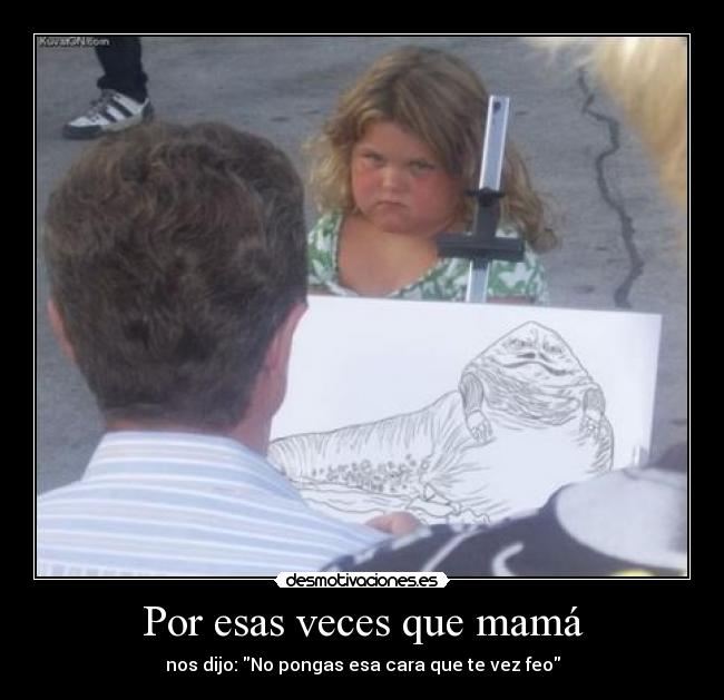 Por esas veces que mamá - nos dijo: No pongas esa cara que te vez feo