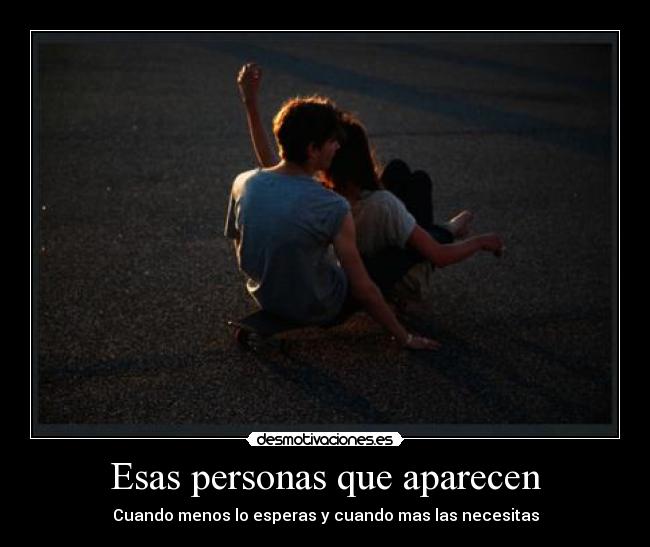 Esas personas que aparecen - Cuando menos lo esperas y cuando mas las necesitas